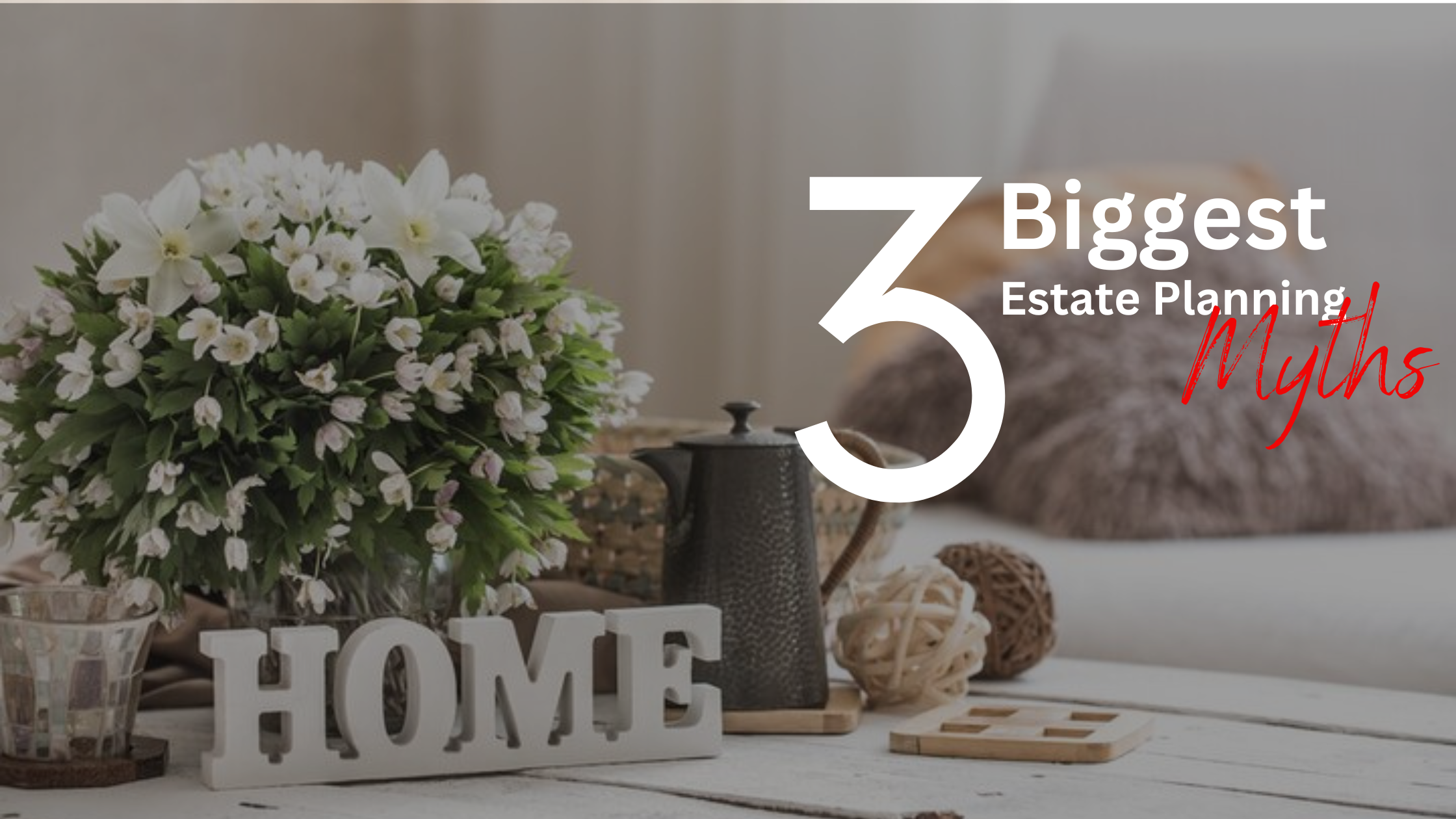 The 3 Biggest Myths and Misconceptions About Estate Planning